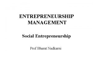 ENTREPRENEURSHIP MANAGEMENT Social Entrepreneurship Prof Bharat Nadkarni What