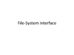 FileSystem Interface FileSystem Interface File Concept Access Methods