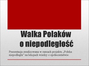 Walka Polakw o niepodlego Prezentacja zrealizowana w ramach