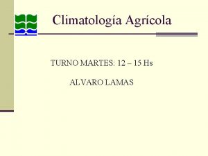 Climatologa Agrcola TURNO MARTES 12 15 Hs ALVARO