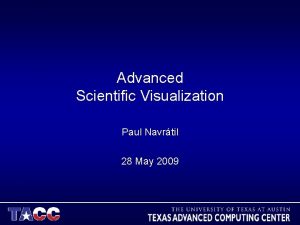 Advanced Scientific Visualization Paul Navrtil 28 May 2009