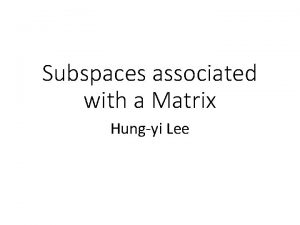 Subspaces associated with a Matrix Hungyi Lee Reference