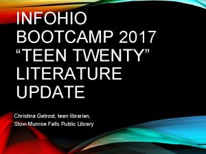 INFOHIO BOOTCAMP 2017 TEEN TWENTY LITERATURE UPDATE Christina