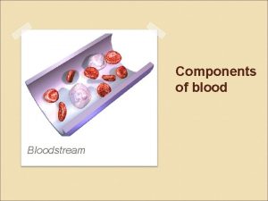 Components of blood Bloodstream Components of blood Human