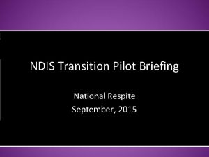 NDIS Transition Pilot Briefing National Respite September 2015