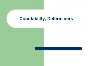 Countability Determiners Countable nouns l l l Countable