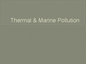 Thermal Marine Pollution Thermal Pollution is the harmful