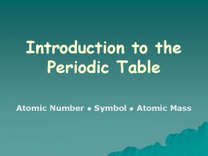 Introduction to the Periodic Table Atomic Number Symbol