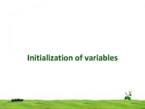 Initialization of variables Initialization of variables Variable initialization