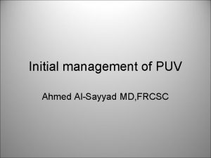 Initial management of PUV Ahmed AlSayyad MD FRCSC