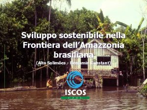 Sviluppo sostenibile nella Frontiera dellAmazzonia brasiliana Alto Solimes