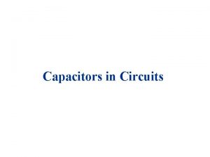 Capacitors in Circuits Capacitance Two parallel plates charged