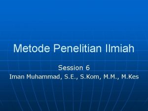 Metode Penelitian Ilmiah Session 6 Iman Muhammad S