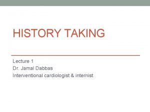HISTORY TAKING Lecture 1 Dr Jamal Dabbas Interventional