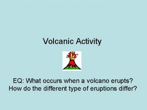 Volcanic Activity EQ What occurs when a volcano