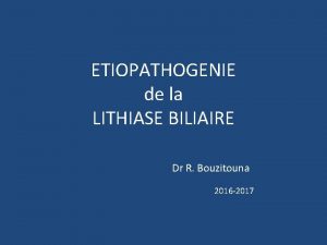 ETIOPATHOGENIE de la LITHIASE BILIAIRE Dr R Bouzitouna