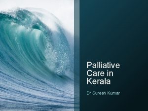 Palliative Care in Kerala Dr Suresh Kumar Palliative