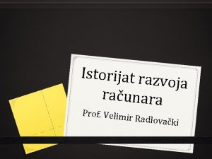 Istorijat raz voja raunara Prof Velimi r Radlovak