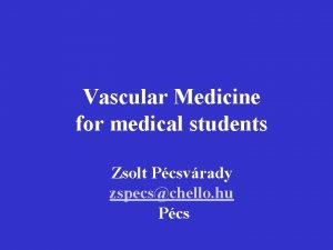 Vascular Medicine for medical students Zsolt Pcsvrady zspecschello