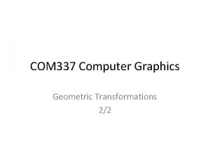 COM 337 Computer Graphics Geometric Transformations 22 3