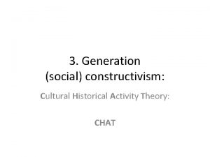 3 Generation social constructivism Cultural Historical Activity Theory