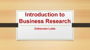 Introduction to Business Research Zulkarnain Lubis Define research