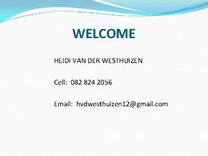 WELCOME HEIDI VAN DER WESTHUIZEN Cell 082 824