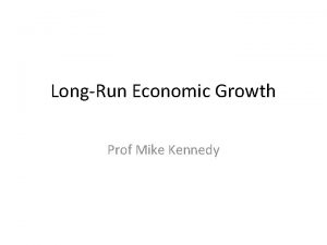 LongRun Economic Growth Prof Mike Kennedy 19 80