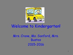 Welcome to Kindergarten Mrs Crane Ms Sanford Mrs