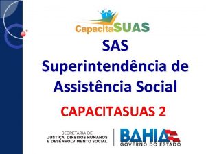 SAS Superintendncia de Assistncia Social CAPACITASUAS 2 O