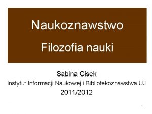 Naukoznawstwo Filozofia nauki Sabina Cisek Instytut Informacji Naukowej