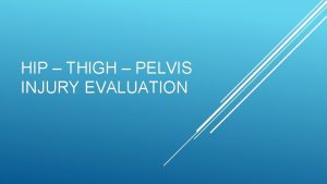 HIP THIGH PELVIS INJURY EVALUATION History Mechanism of