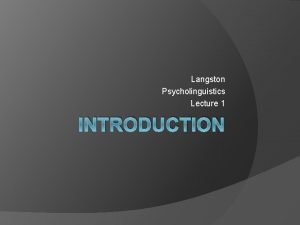 Langston Psycholinguistics Lecture 1 INTRODUCTION What is psycholinguistics