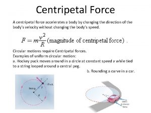 Centripetal Force A centripetal force accelerates a body