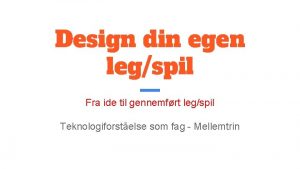 Design din egen legspil Fra ide til gennemfrt