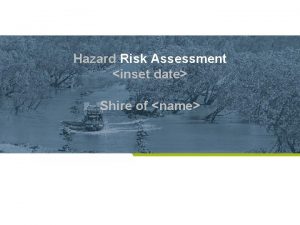 Hazard Risk Assessment inset date Shire of name