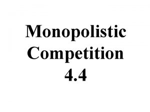Monopolistic Competition 4 4 Perfect Competition Monopolistic Competition