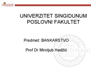 UNIVERZITET SINGIDUNUM POSLOVNI FAKULTET Predmet BANKARSTVO Prof Dr