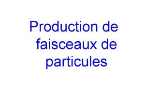 Production de faisceaux de particules Production de faisceaux