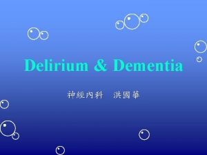 Delirium Dementia Objectives To recognize delirium dementia To