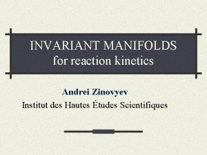 INVARIANT MANIFOLDS for reaction kinetics Andrei Zinovyev Institut