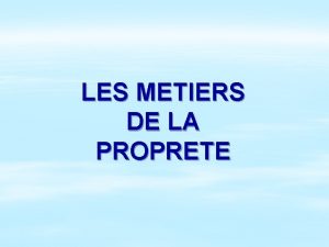 LES METIERS DE LA PROPRETE La propret cest