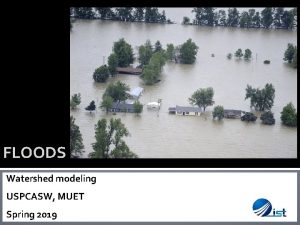 FLOODS Watershed modeling USPCASW MUET Spring 2019 Flood