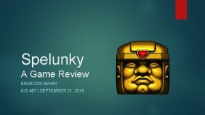 Spelunky A Game Review BRANDON MANNI CIS 487