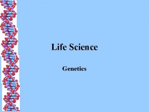 Life Science Genetics Genetics The study of heredity