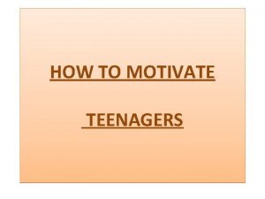 HOW TO MOTIVATE TEENAGERS MOTIVATION Motivation is an