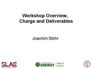 Workshop Overview Charge and Deliverables Joachim Sthr LCLS