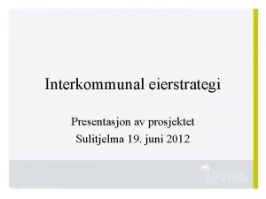 Interkommunal eierstrategi Presentasjon av prosjektet Sulitjelma 19 juni