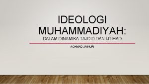 IDEOLOGI MUHAMMADIYAH DALAM DINAMIKA TAJDID DAN IJTIHAD ACHMAD