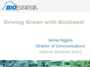 Driving Green with Biodiesel Jenna Higgins Director of